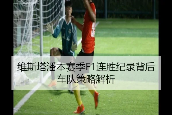 维斯塔潘本赛季F1连胜纪录背后车队策略解析 - hth